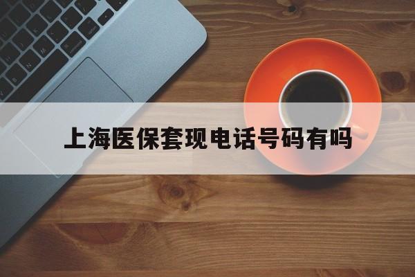 文山最新上海医保套现电话号码有吗方法分析(最方便真实的文山上海医保卡能套现的地方吗电话方法)