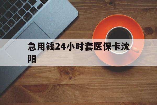 文山最新急用钱24小时套医保卡沈阳方法分析(最方便真实的文山石家庄急用钱套医保卡联系方式渠道方法)