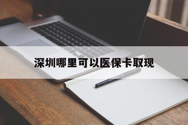 文山最新深圳哪里可以医保卡取现方法分析(最方便真实的文山深圳医保卡取现金去哪里取方法)