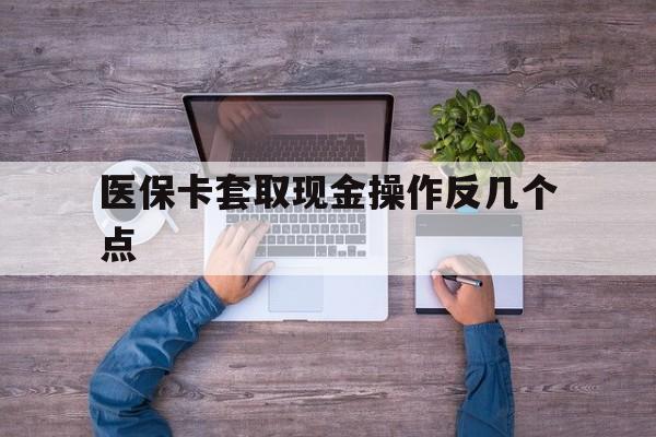 文山最新医保卡套取现金操作反几个点方法分析(最方便真实的文山医保卡套取现金对个人什么影响方法)