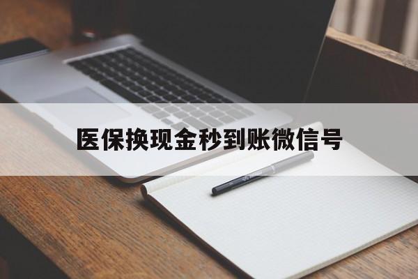 文山最新医保换现金秒到账微信号方法分析(最方便真实的文山医保换现金秒到账微信号是真的吗方法)